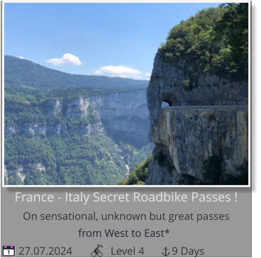 from West to East*    27.07.2024              Level 4          9 Days 1 France - Italy Secret Roadbike Passes !On sensational, unknown but great passes