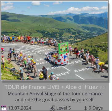 and ride the great passes by yourself Mountain Arrival Stage of the Tour de France  TOUR de France LIVE! + Alpe d´Huez ++  13.07.2024                     Level 5               9 Days 1