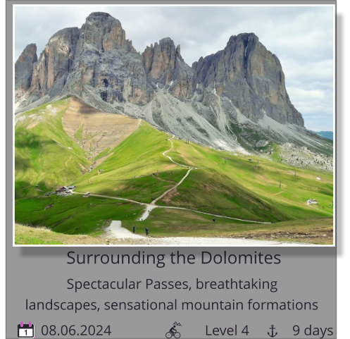Surrounding the Dolomites 08.06.2024                          Level 4            9 days 1 Spectacular Passes, breathtaking        landscapes, sensational mountain formations