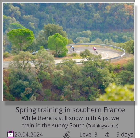 20.04.2024                         Level 3             9 days 1 Spring training in southern France While there is still snow in th Alps, we   train in the sunny South (Trainingscamp)