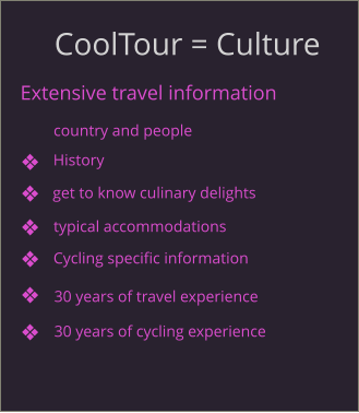 CoolTour = Culture Extensive travel information get to know culinary delights country and people History typical accommodations Cycling specific information 30 years of travel experience 30 years of cycling experience